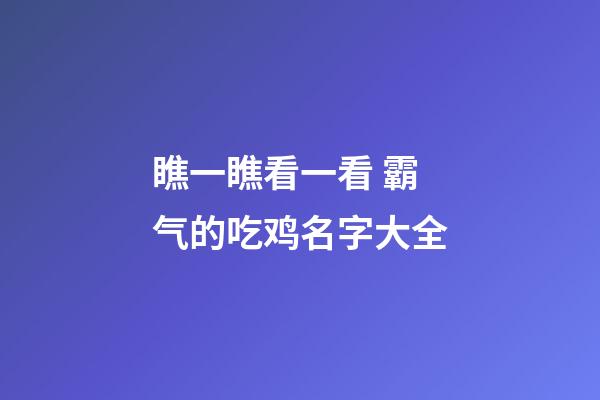 瞧一瞧看一看 霸气的吃鸡名字大全